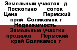 Земельный участок, д. Поскотино, 10 соток › Цена ­ 799 000 - Пермский край, Соликамск г. Недвижимость » Земельные участки продажа   . Пермский край,Соликамск г.